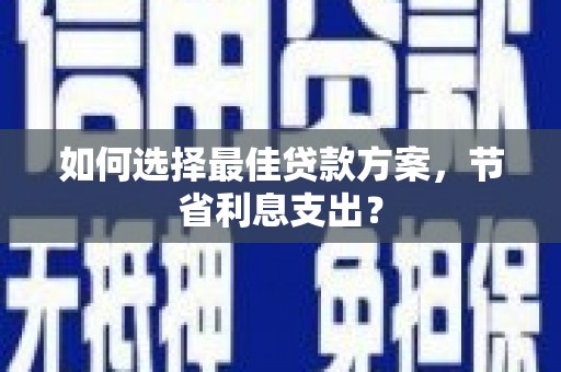 济南如何选择最佳贷款方案，节省利息支出？