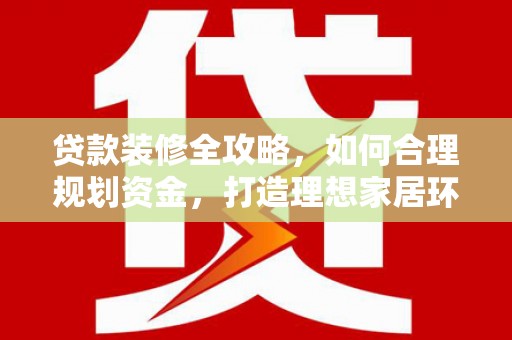 济南贷款装修全攻略，如何合理规划资金，打造理想家居环境