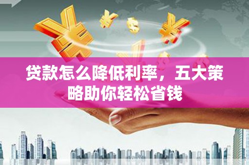 济南贷款怎么降低利率，五大策略助你轻松省钱