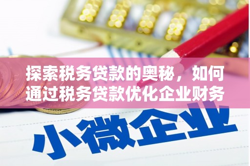 济南探索税务贷款的奥秘，如何通过税务贷款优化企业财务