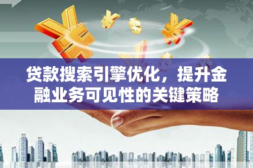 济南贷款搜索引擎优化，提升金融业务可见性的关键策略