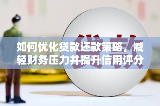 济南如何优化贷款还款策略，减轻财务压力并提升信用评分