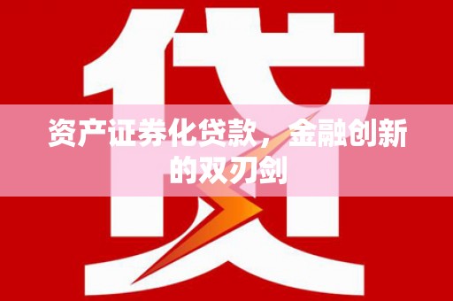 济南资产证券化贷款，金融创新的双刃剑