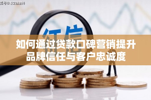 济南如何通过贷款口碑营销提升品牌信任与客户忠诚度