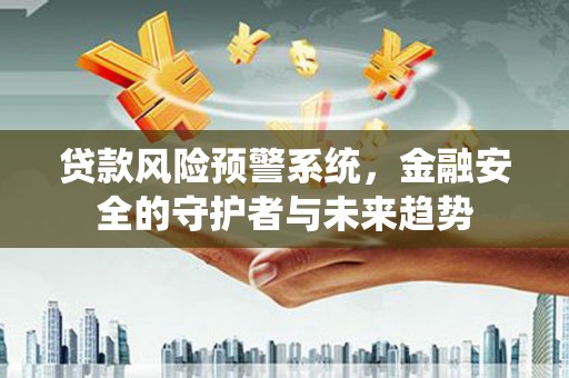 济南贷款风险预警系统，金融安全的守护者与未来趋势