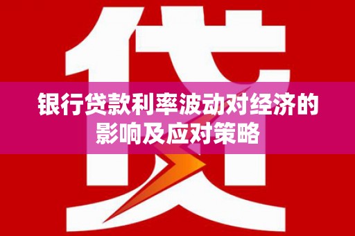 济南银行贷款利率波动对经济的影响及应对策略