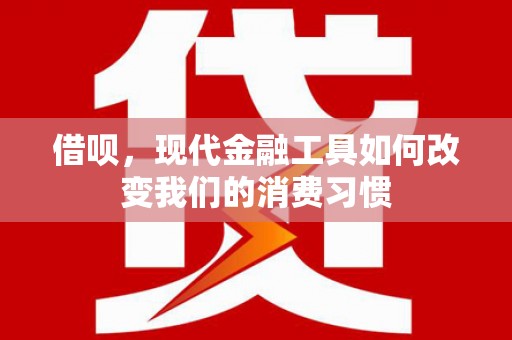 济南借呗，现代金融工具如何改变我们的消费习惯