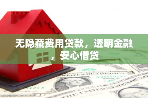 济南无隐藏费用贷款，透明金融，安心借贷