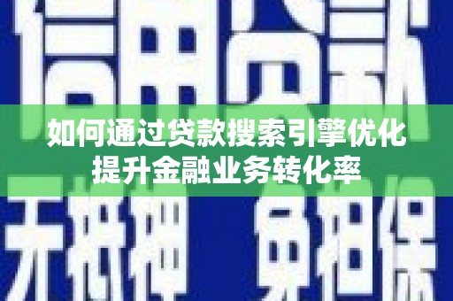 济南如何通过贷款搜索引擎优化提升金融业务转化率