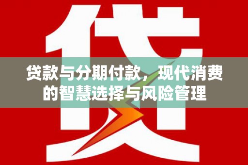 济南贷款与分期付款，现代消费的智慧选择与风险管理