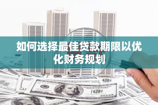 济南如何选择最佳贷款期限以优化财务规划