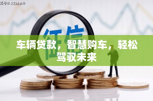 济南车辆贷款，智慧购车，轻松驾驭未来