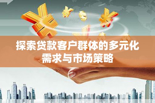 济南探索贷款客户群体的多元化需求与市场策略