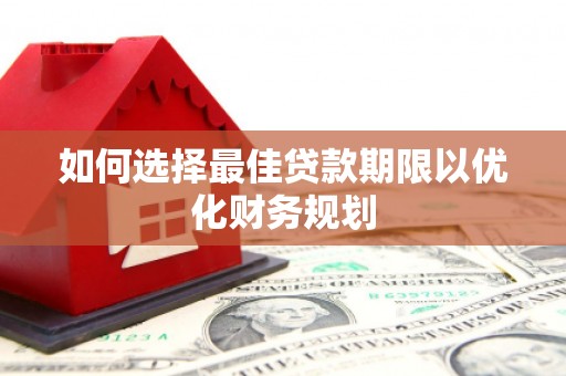 济南如何选择最佳贷款期限以优化财务规划