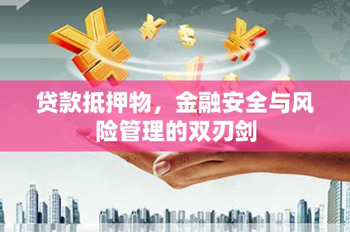 济南贷款抵押物，金融安全与风险管理的双刃剑