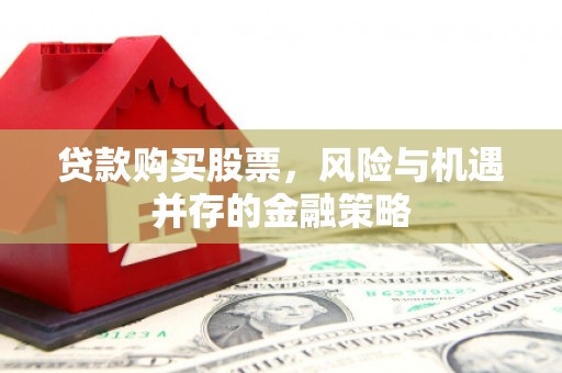 济南贷款购买股票，风险与机遇并存的金融策略