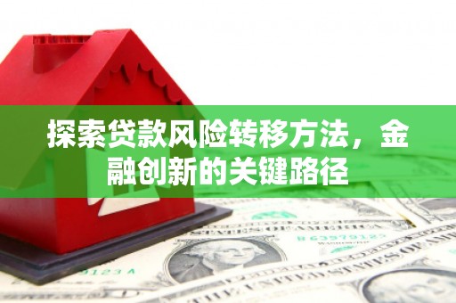 济南探索贷款风险转移方法，金融创新的关键路径