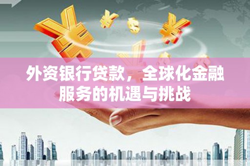 济南外资银行贷款，全球化金融服务的机遇与挑战